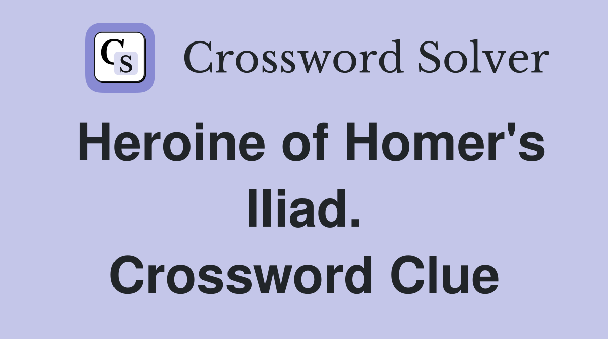 Heroine of Homer's Iliad. Crossword Clue