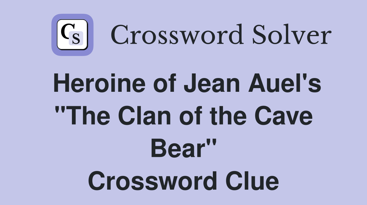 Heroine of Jean Auel's "The Clan of the Cave Bear" Crossword Clue
