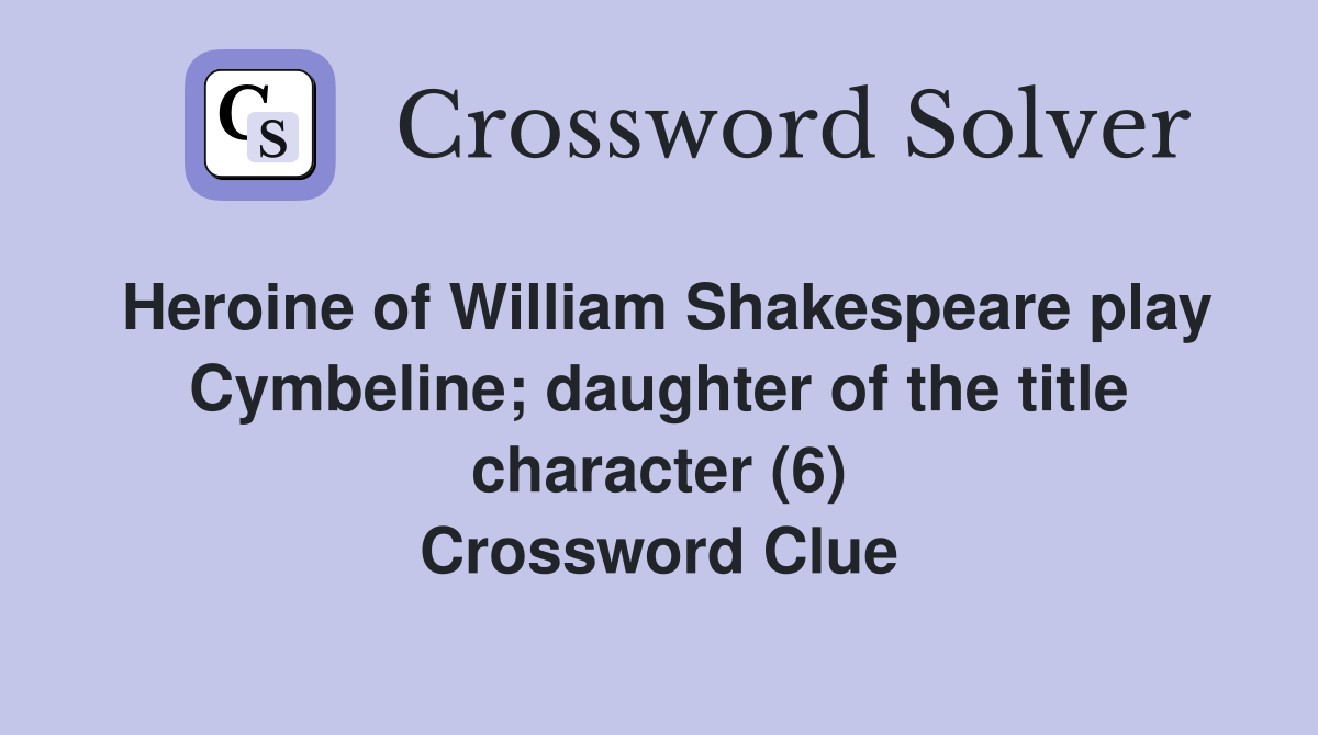 Heroine of William Shakespeare play Cymbeline; daughter of the title character (6) Crossword Clue