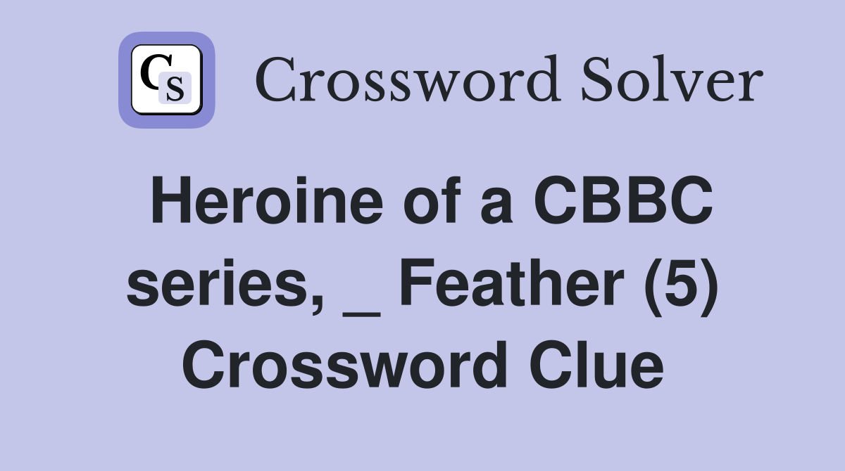 Heroine of a CBBC series, _ Feather (5) Crossword Clue