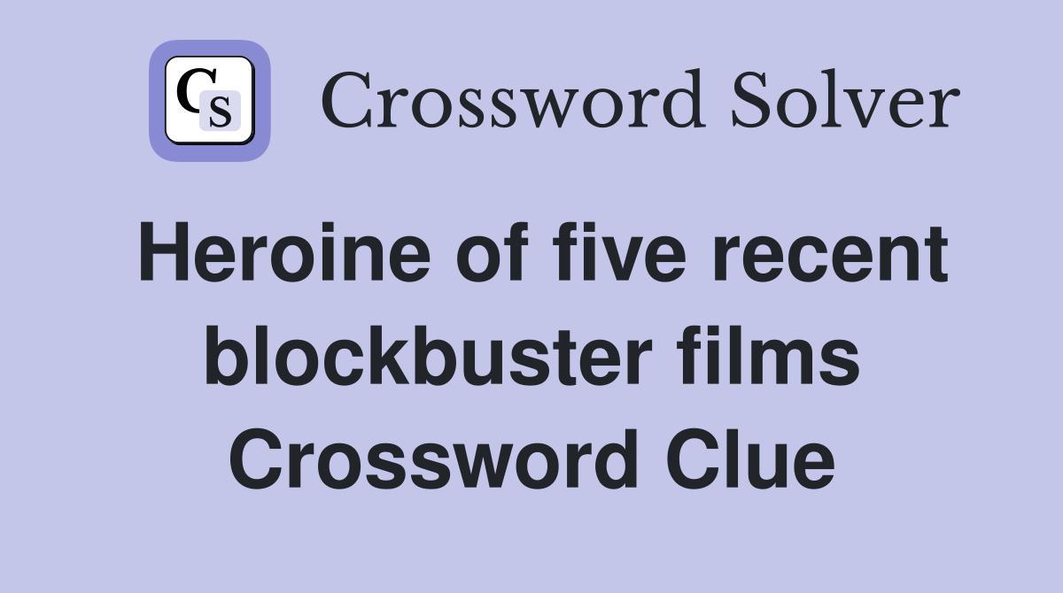 Heroine of five recent blockbuster films Crossword Clue