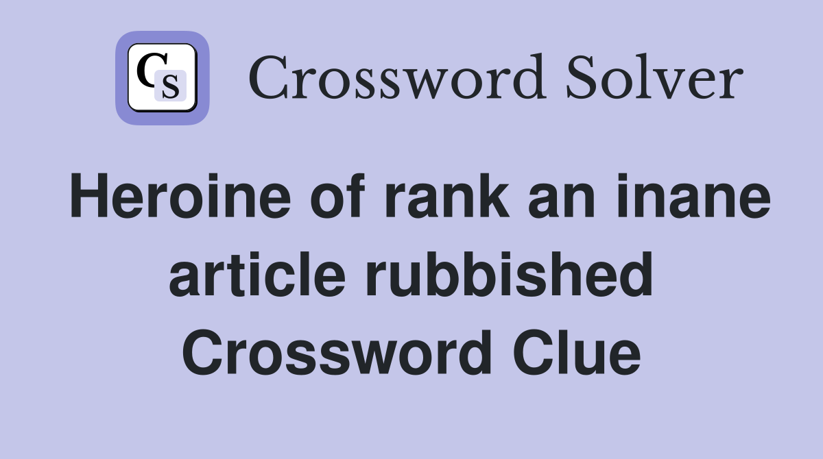 Heroine of rank an inane article rubbished Crossword Clue