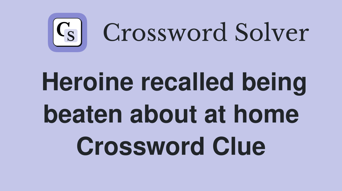 Heroine recalled being beaten about at home Crossword Clue