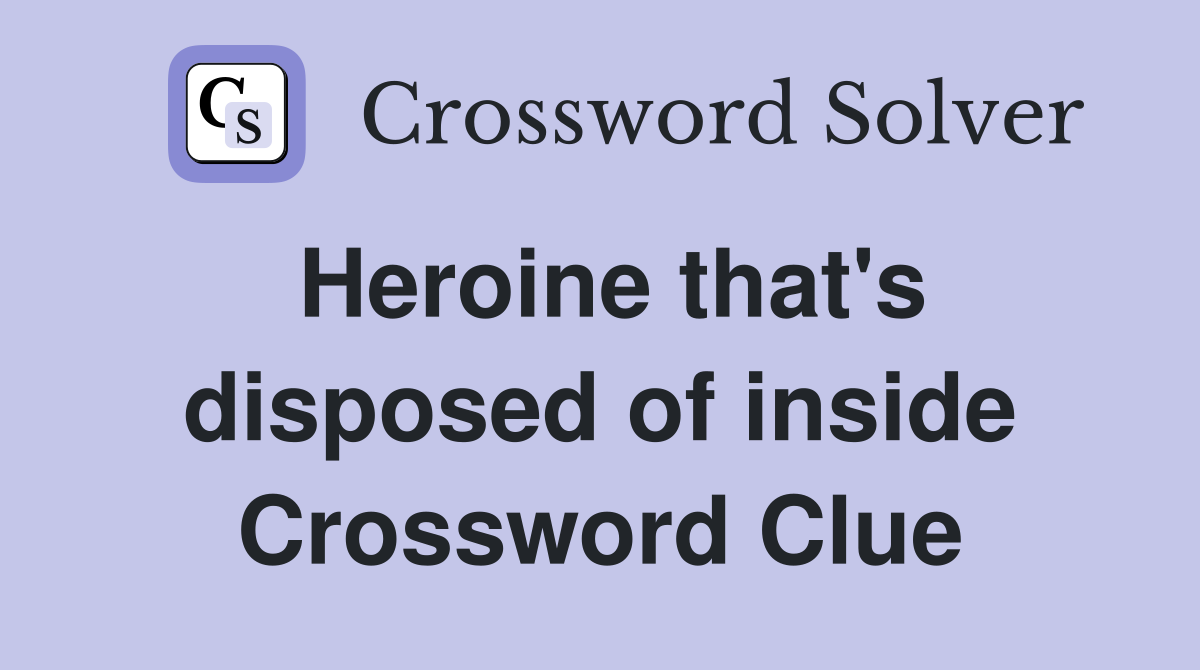 Heroine that's disposed of inside Crossword Clue