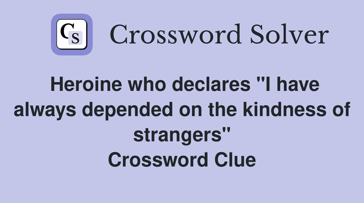 Heroine who declares "I have always depended on the kindness of strangers" Crossword Clue