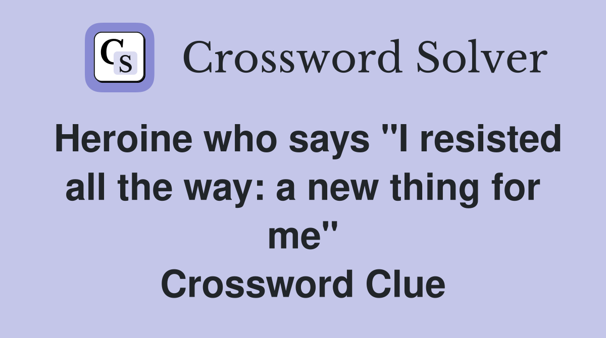 Heroine who says "I resisted all the way: a new thing for me" Crossword Clue