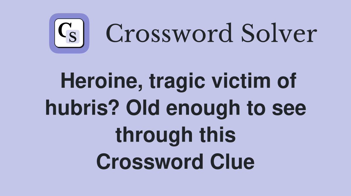 Heroine, tragic victim of hubris? Old enough to see through this Crossword Clue
