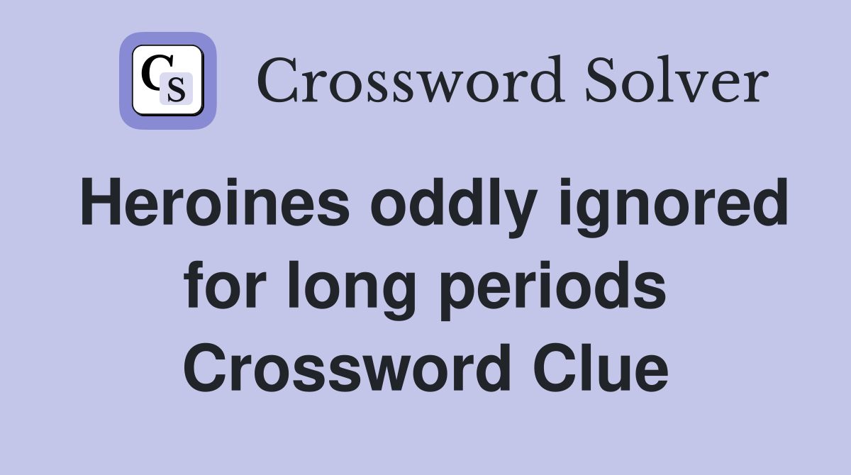 Heroines oddly ignored for long periods Crossword Clue