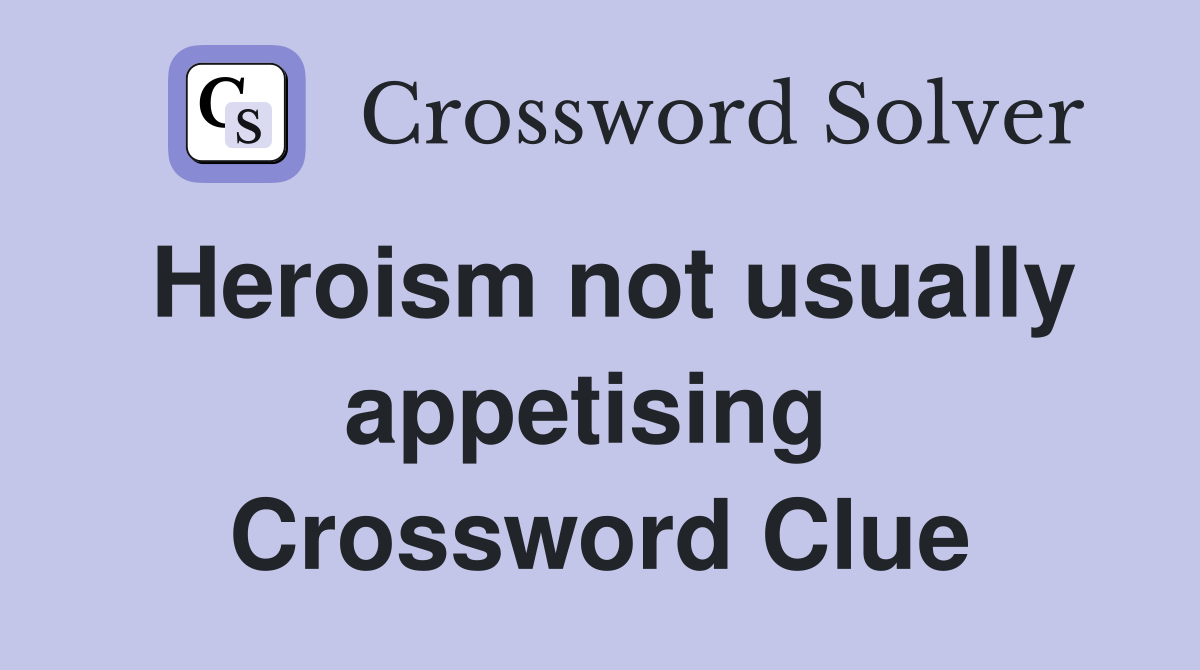 Heroism not usually appetising  Crossword Clue
