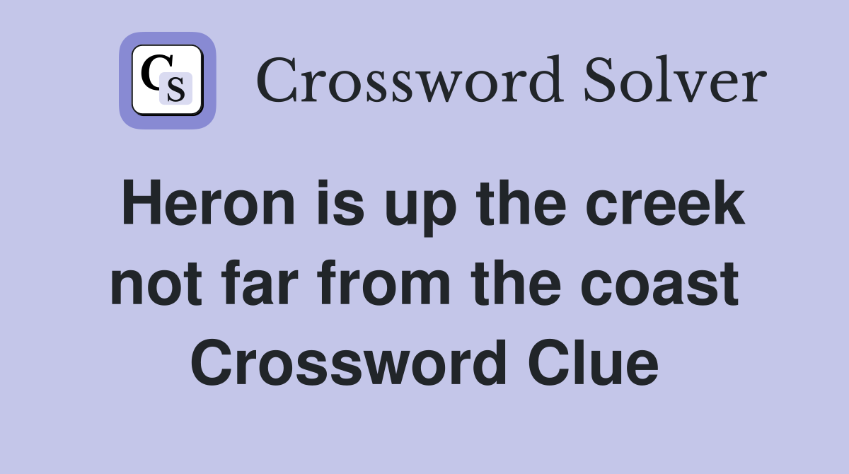 Heron is up the creek not far from the coast Crossword Clue