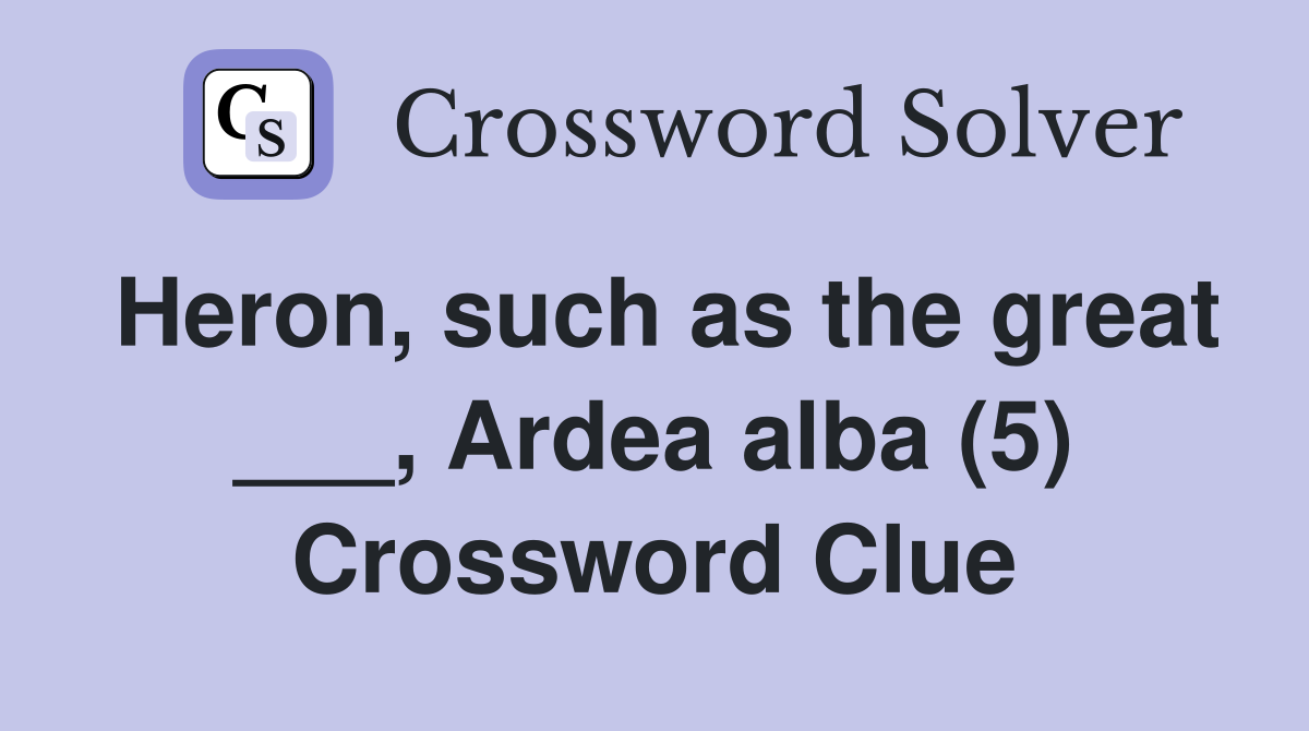Heron, such as the great ___, Ardea alba (5) Crossword Clue