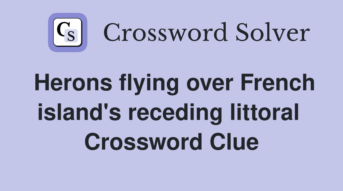 Herons flying over French island's receding littoral  Crossword Clue