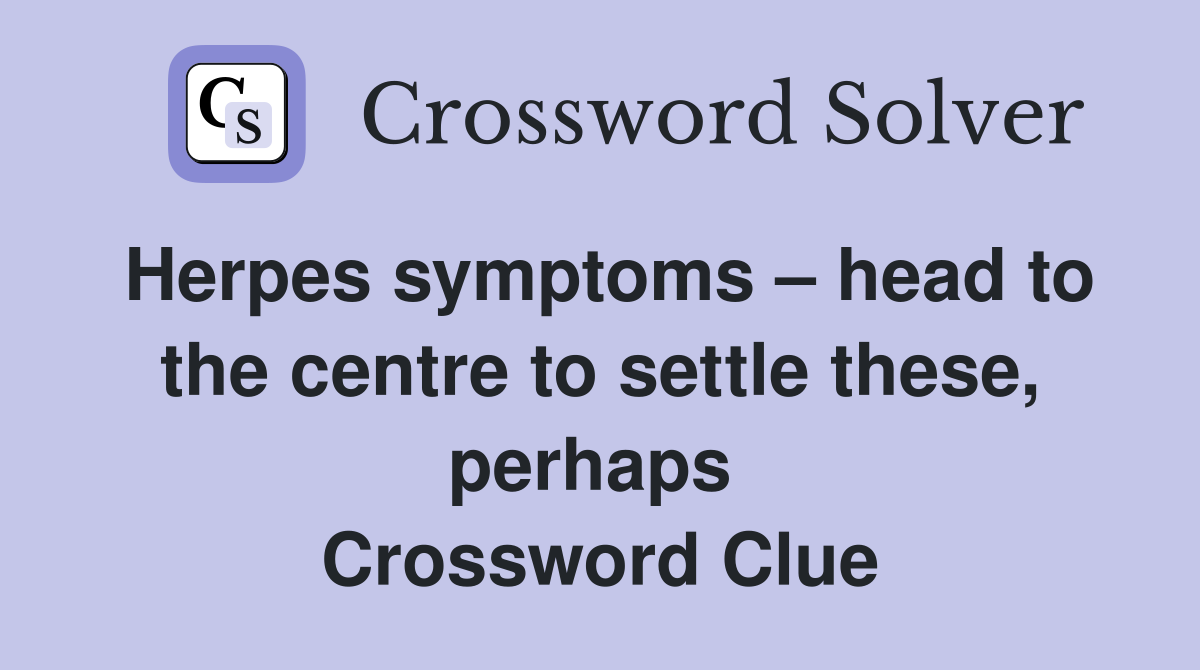 Herpes symptoms – head to the centre to settle these, perhaps  Crossword Clue