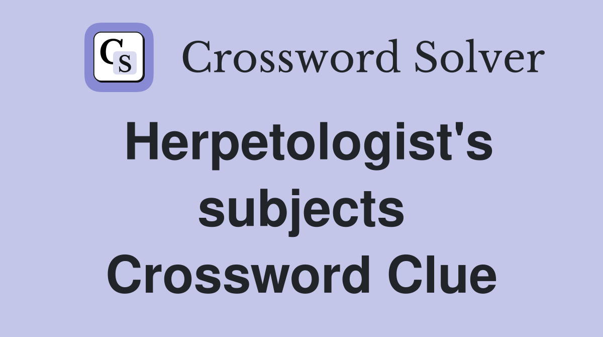 Herpetologist's subjects Crossword Clue