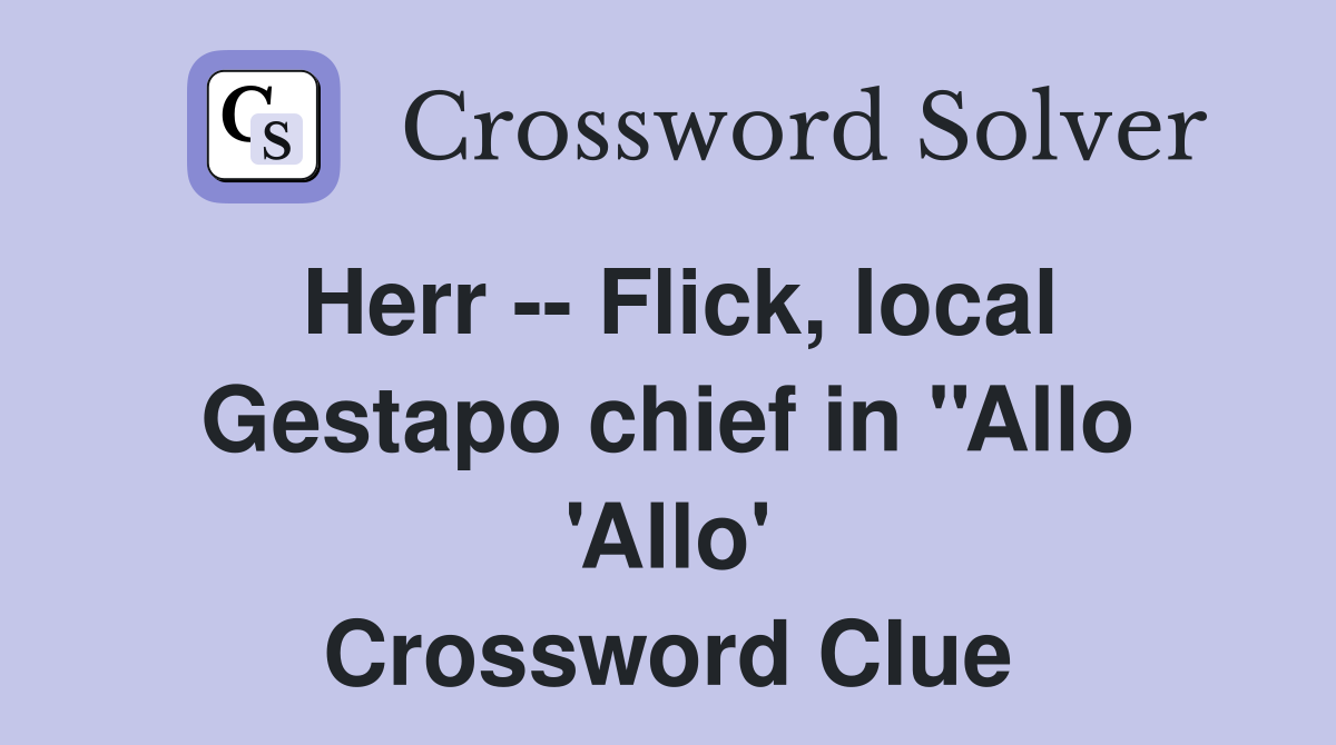 Herr -- Flick, local Gestapo chief in ''Allo 'Allo' Crossword Clue