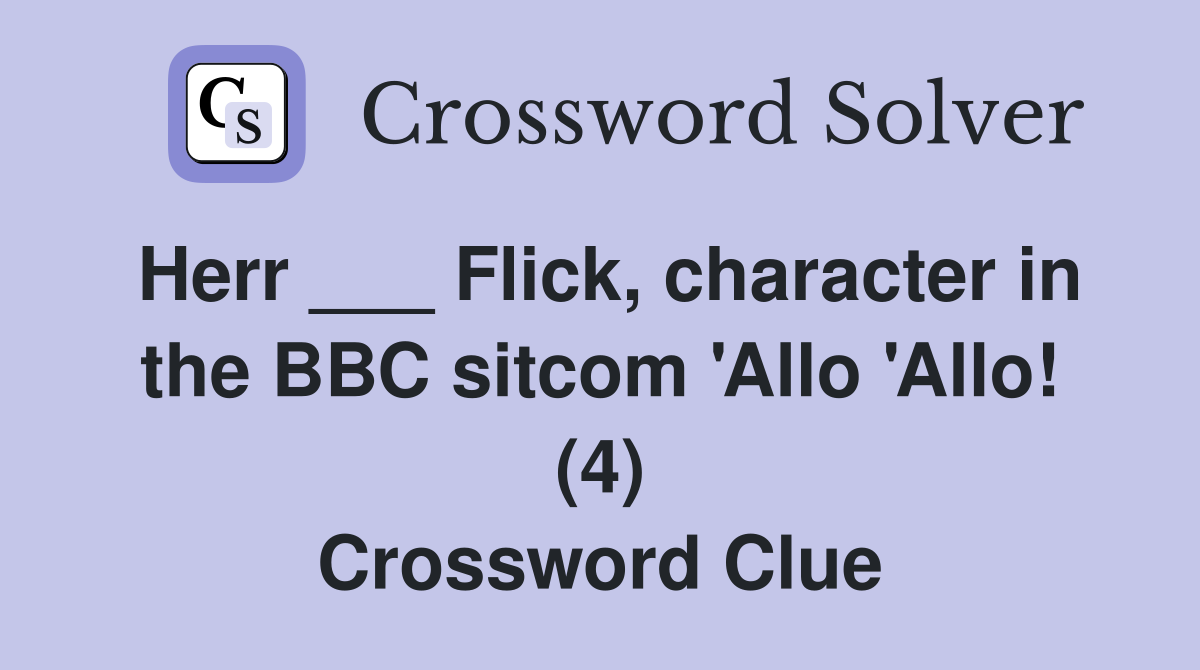 Herr ___ Flick, character in the BBC sitcom 'Allo 'Allo! (4) Crossword Clue