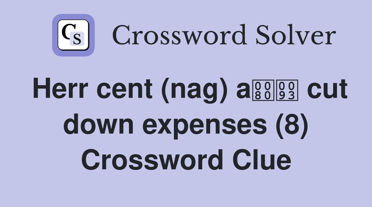 Herr cent (nag) a cut down expenses (8) Crossword Clue