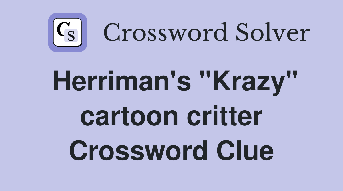 Herriman's "Krazy" cartoon critter Crossword Clue