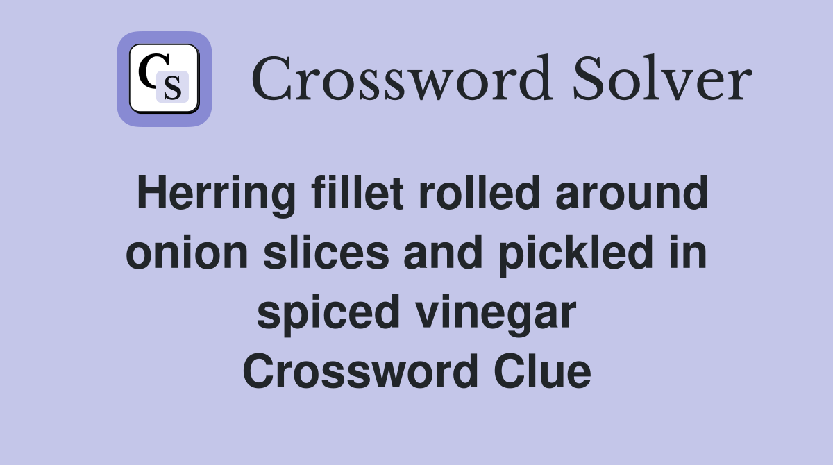 Herring fillet rolled around onion slices and pickled in spiced vinegar Crossword Clue