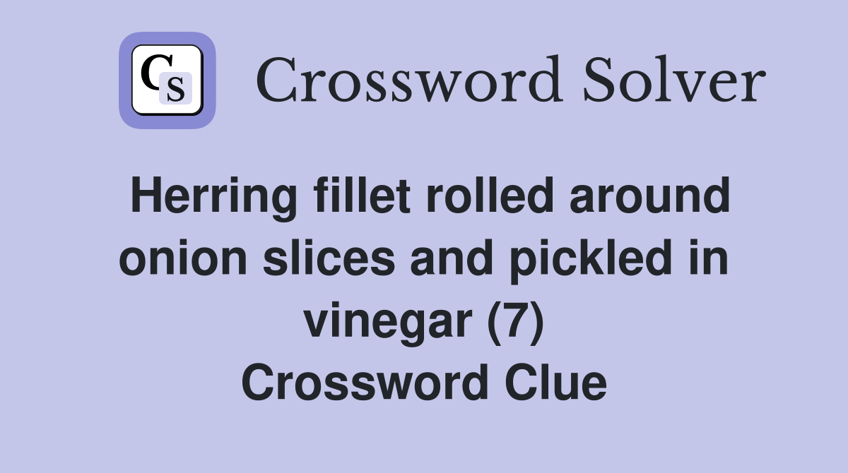 Herring fillet rolled around onion slices and pickled in vinegar (7) Crossword Clue