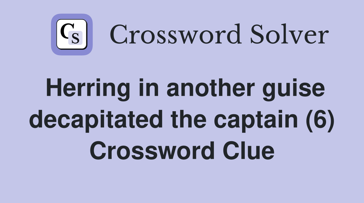 Herring in another guise decapitated the captain (6) Crossword Clue