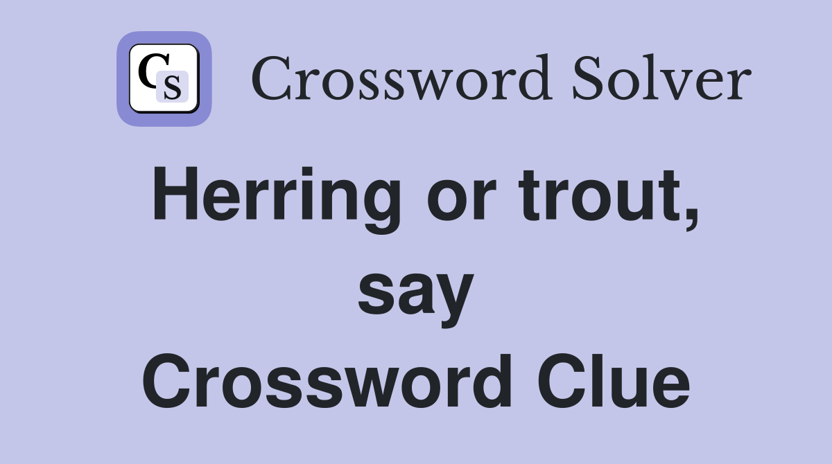 Herring or trout, say Crossword Clue