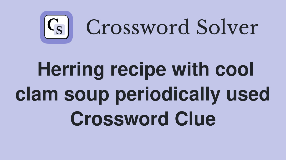 Herring recipe with cool clam soup periodically used Crossword Clue