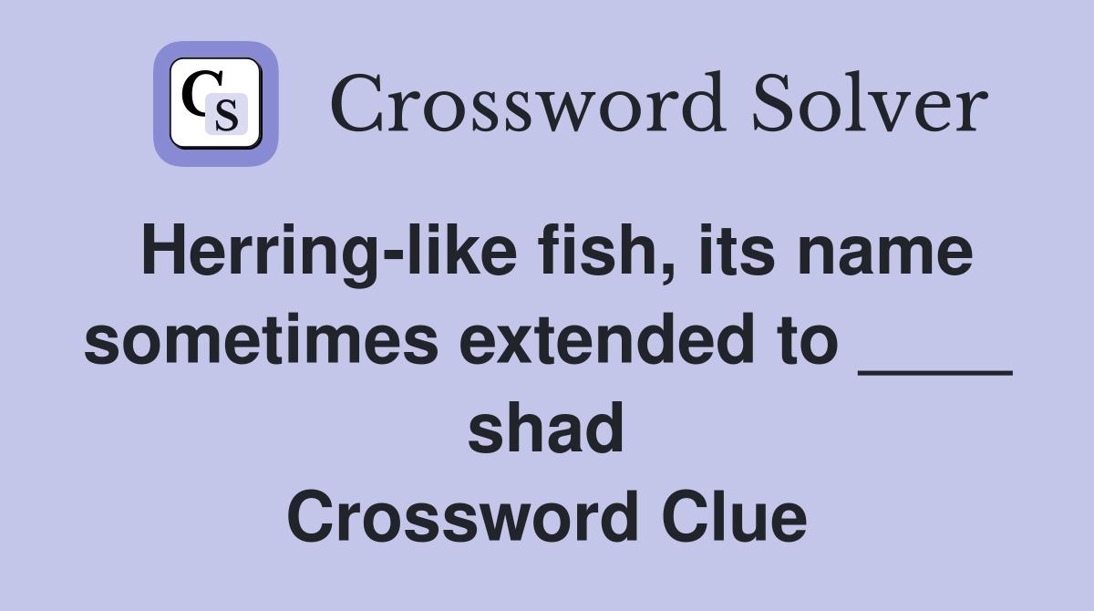 Herring-like fish, its name sometimes extended to ____ shad Crossword Clue