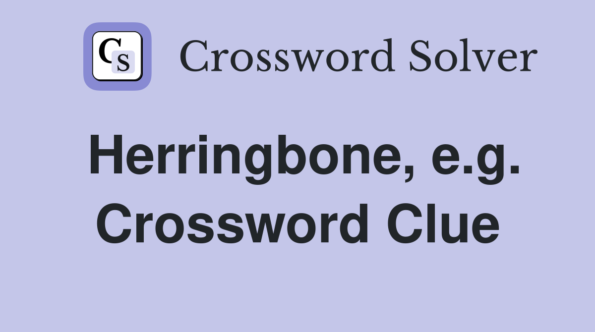 Herringbone, e.g. Crossword Clue