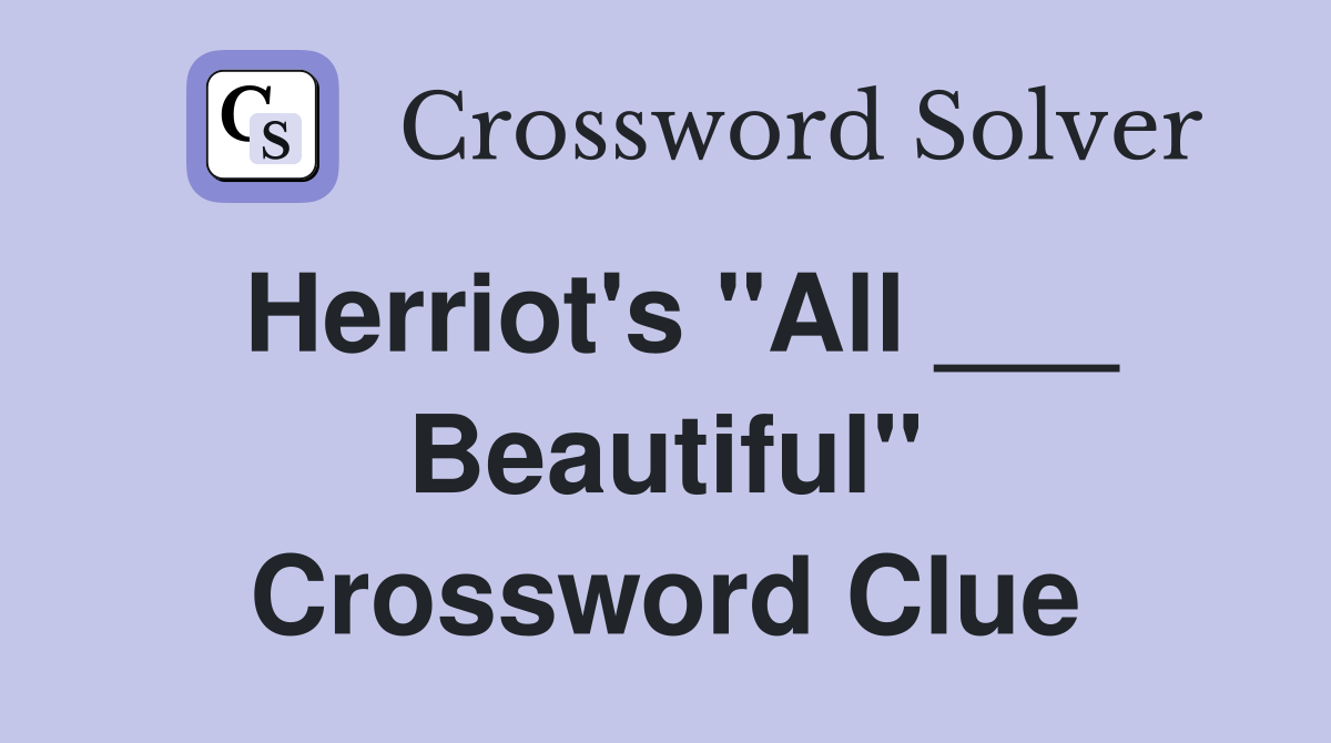 Herriot's "All ___ Beautiful" Crossword Clue