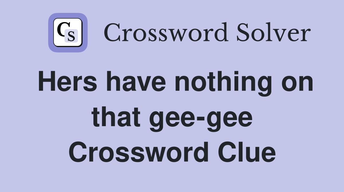 Hers have nothing on that gee-gee Crossword Clue