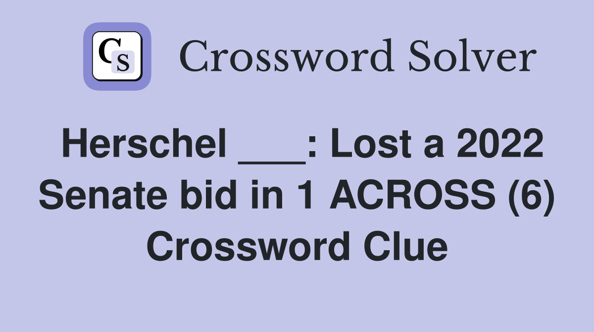 Herschel ___: Lost a 2022 Senate bid in 1 ACROSS (6) Crossword Clue