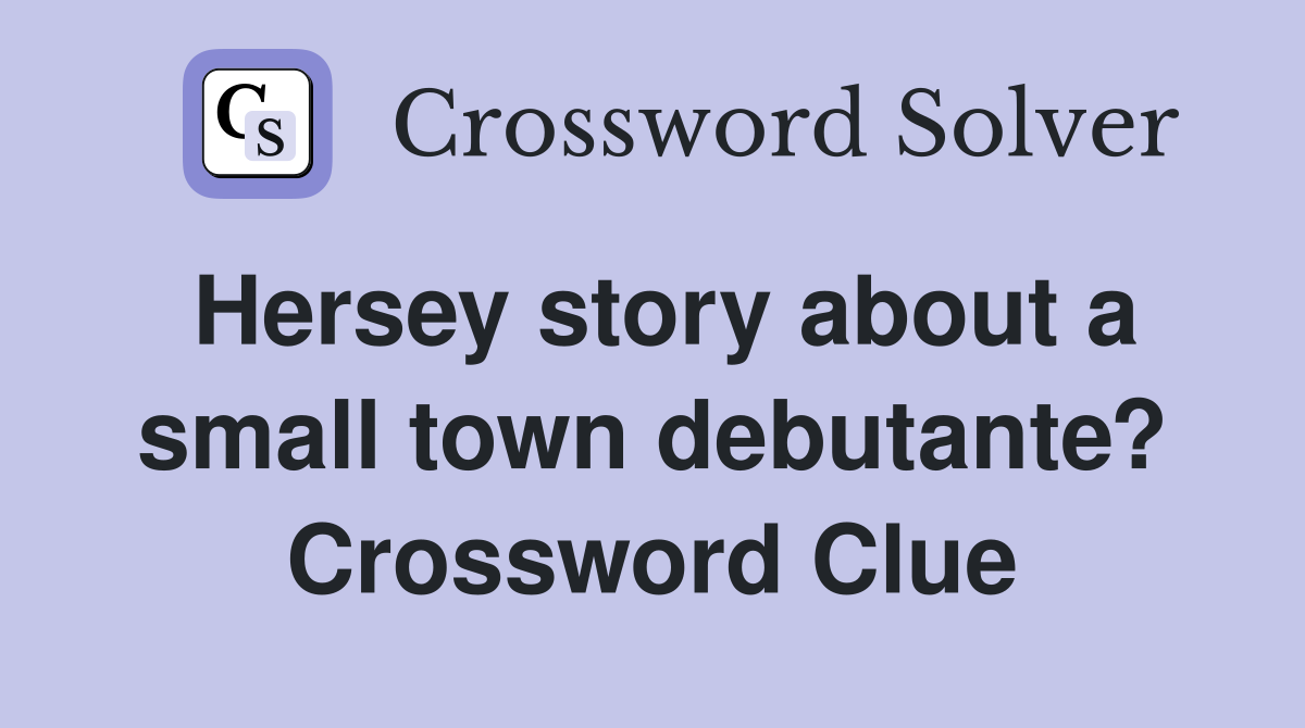 Hersey story about a small town debutante? Crossword Clue