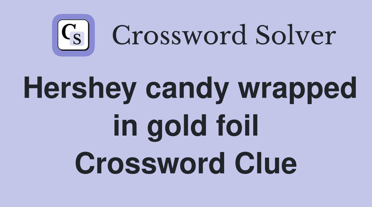 Hershey candy wrapped in gold foil Crossword Clue