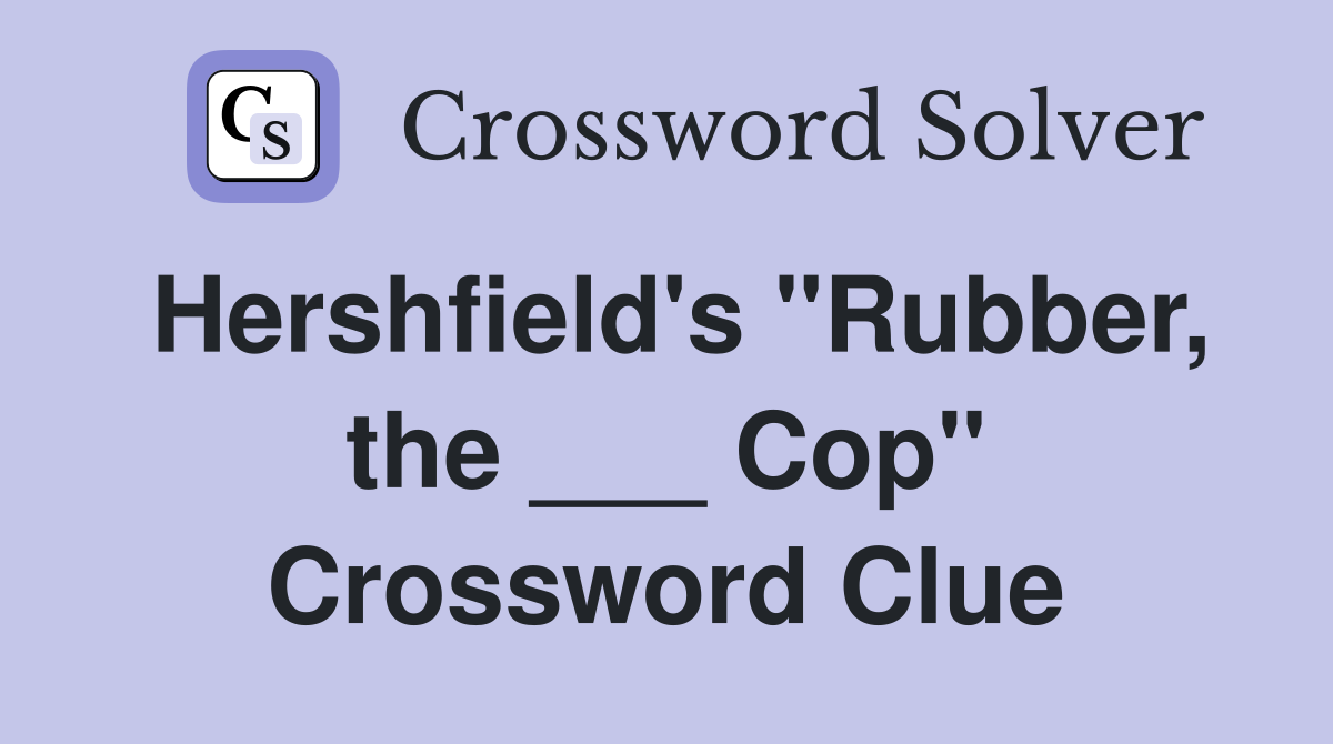 Hershfield's "Rubber, the ___ Cop" Crossword Clue