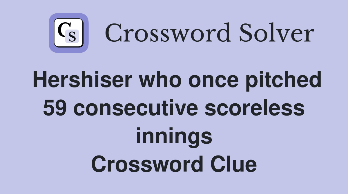 Hershiser who once pitched 59 consecutive scoreless innings Crossword Clue