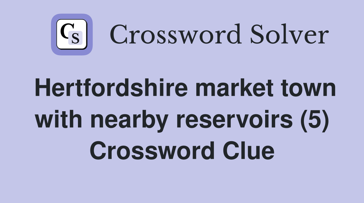 Hertfordshire market town with nearby reservoirs (5) Crossword Clue