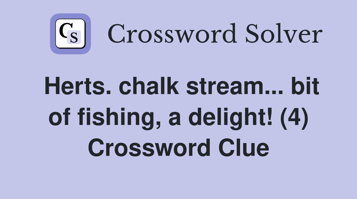 Herts. chalk stream... bit of fishing, a delight! (4) Crossword Clue