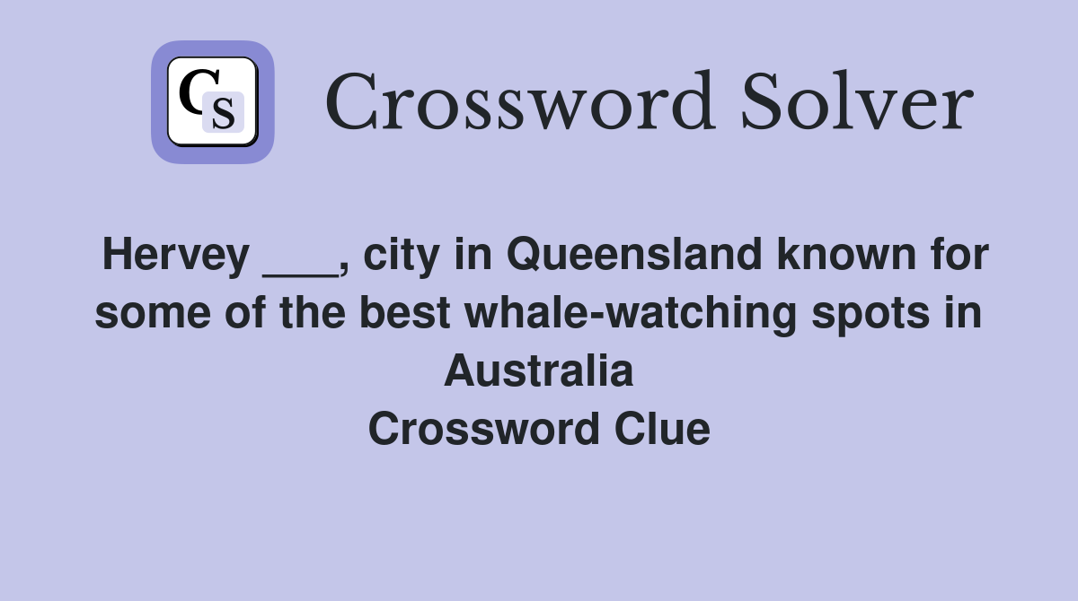 Hervey ___, city in Queensland known for some of the best whale-watching spots in Australia Crossword Clue
