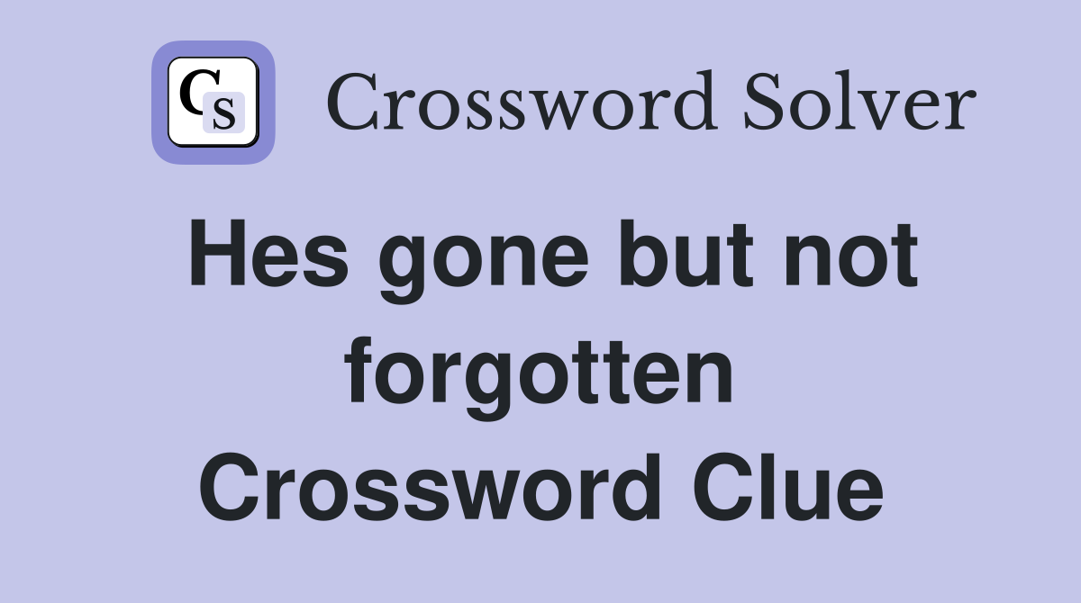 Hes gone but not forgotten Crossword Clue