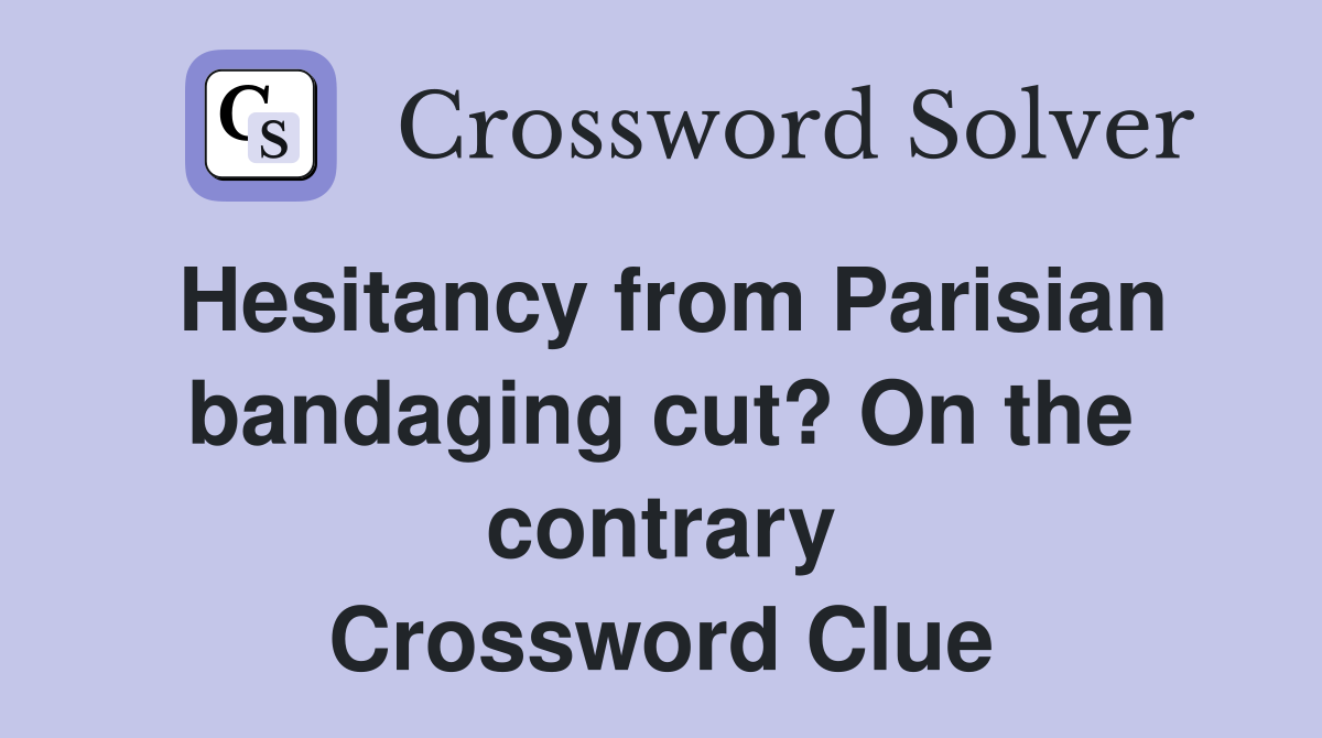 Hesitancy from Parisian bandaging cut? On the contrary Crossword Clue