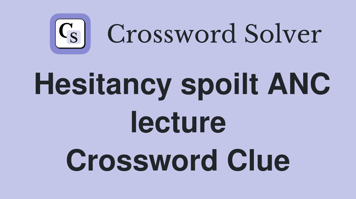 Hesitancy spoilt ANC lecture Crossword Clue