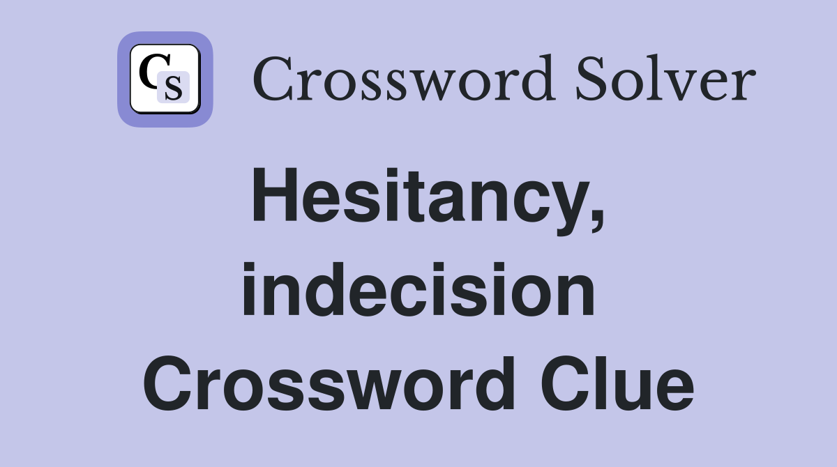 Hesitancy, indecision Crossword Clue