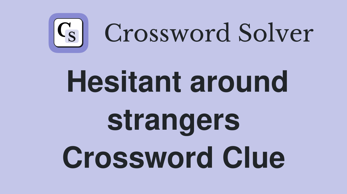 Hesitant around strangers Crossword Clue
