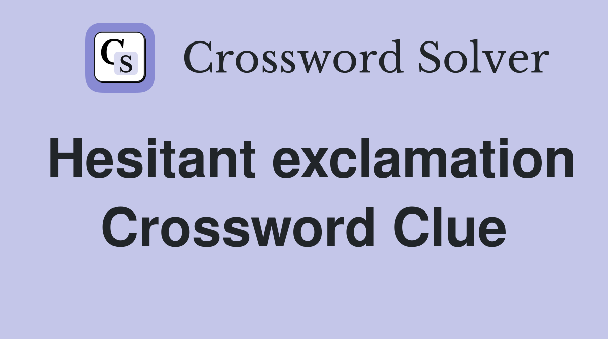 Hesitant exclamation Crossword Clue