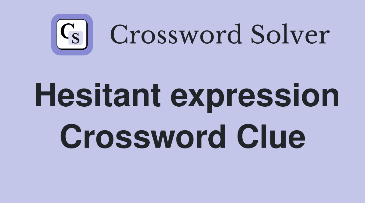 Hesitant expression Crossword Clue