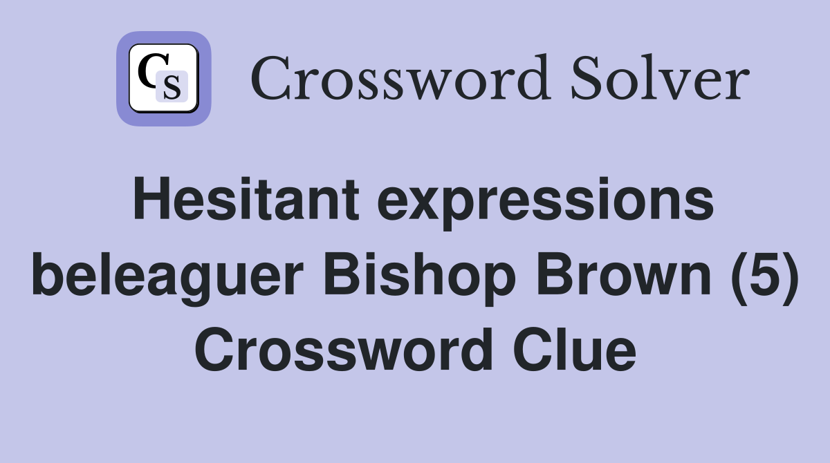 Hesitant expressions beleaguer Bishop Brown (5) Crossword Clue