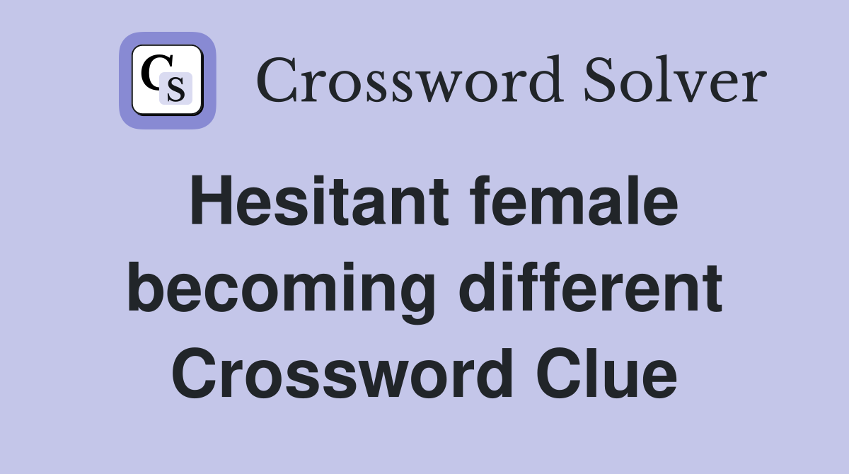 Hesitant female becoming different Crossword Clue