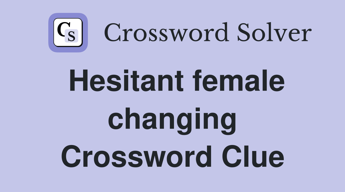 Hesitant female changing Crossword Clue