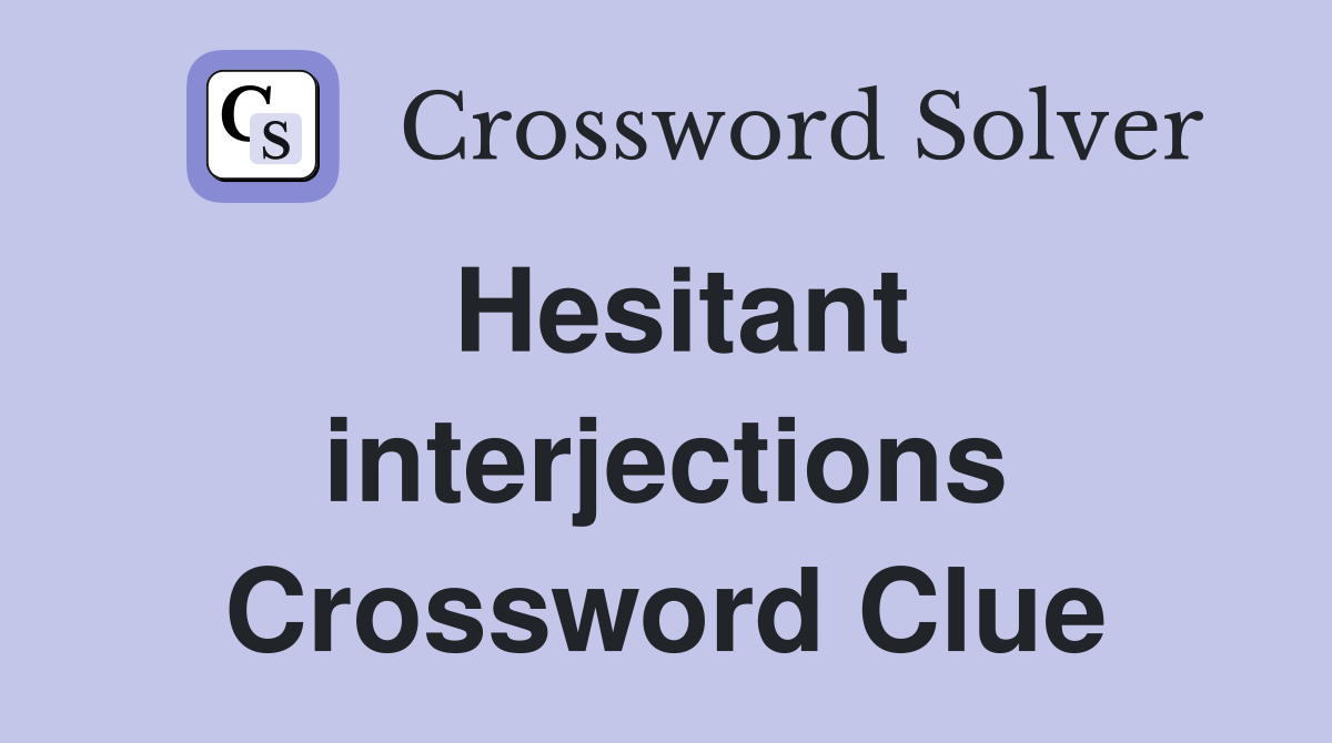 Hesitant interjections Crossword Clue